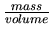 $ {\frac{{mass}}{{volume}}}$