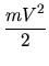 $\displaystyle {\frac{{m V^{2}}}{{2}}}$